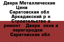 Двери Металлические › Цена ­ 10 700 - Саратовская обл., Аркадакский р-н Строительство и ремонт » Двери, окна и перегородки   . Саратовская обл.